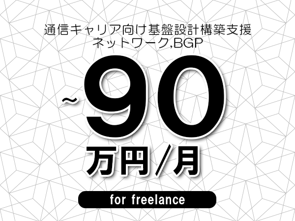 【80～90万円／フリーランス】＜ネットワーク,BGP/通信キャリア向け基盤設計構築支援＞◆完全週休2日制　◆年間休日120日以上　◆出張費用別途支給