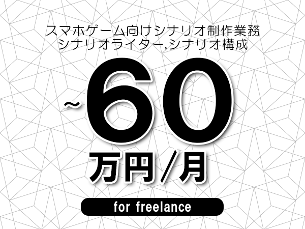 【45～60万円／フリーランス】＜シナリオライター,シナリオ構成/スマホゲーム向けシナリオ制作業務＞◆完全週休2日制　◆年間休日120日以上　◆出張費用別途支給