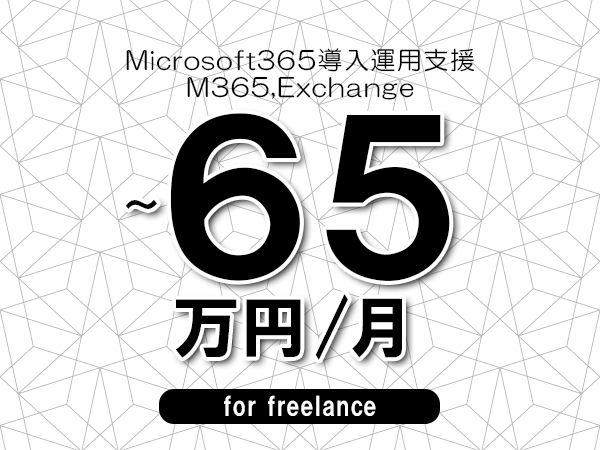 【55～65万円／フリーランス】＜M365,Exchange/Microsoft365導入運用支援＞◆完全週休2日制　◆年間休日120日以上　◆出張費用別途支給