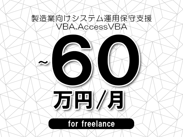 【50～60万円／フリーランス】＜VBA,AccessVBA/製造業向けシステム運用保守支援＞◆完全週休2日制　◆年間休日120日以上　◆出張費用別途支給