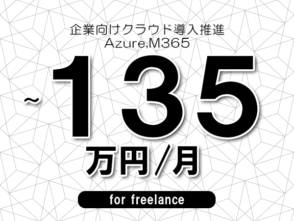 【100～135万円／フリーランス】＜Azure,M365/企業向けクラウド導入推進＞◆完全週休2日制　◆年間休日120日以上　◆出張費用別途支給