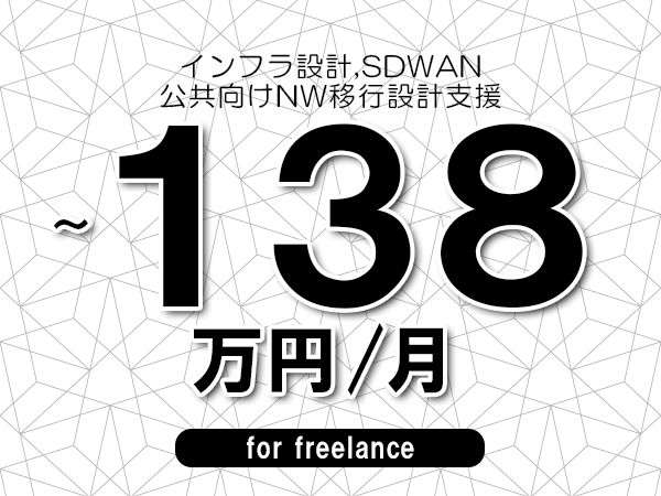 【 128~138万円/フリーランス】<インフラ設計,SDWAN│公共向けNW移行設計支援>◆完全週休2日制 ◆年間休日120日以上 ◆出張費用別途支給