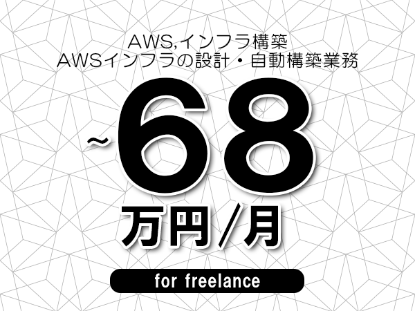 【 65~68万円/フリーランス】<AWS,インフラ構築│AWSインフラの設計・自動構築業務>◆完全週休2日制 ◆年間休日120日以上 ◆出張費用別途支給