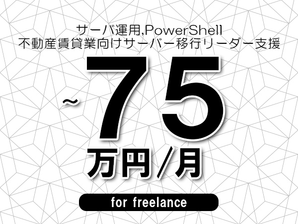 【 63~75万円/フリーランス】<サーバ運用,PowerShell│不動産賃貸業向けサーバー移行リーダー支援>◆完全週休2日制 ◆年間休日120日以上 ◆出張費用別途支給