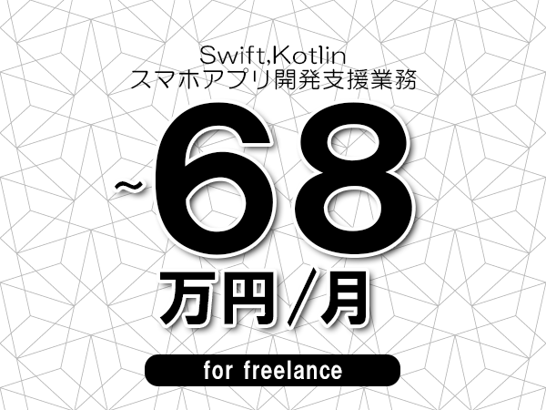 【 58～68万円／フリーランス】＜Swift,Kotlin│スマホアプリ開発支援業務＞◆完全週休2日制　◆年間休日120日以上　◆出張費用別途支給