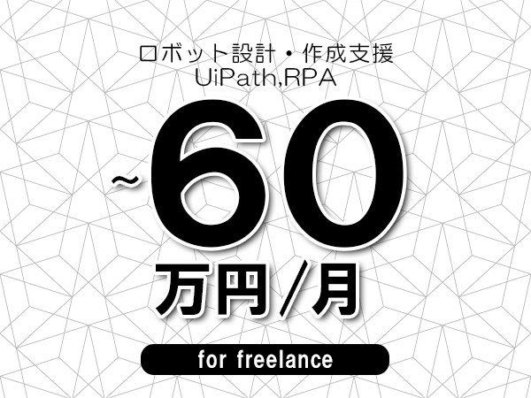 【55～60万円／フリーランス】＜UiPath,RPA/ロボット設計・作成支援＞◆完全週休2日制　◆年間休日120日以上　◆出張費用別途支給