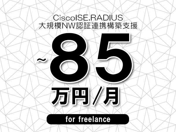【 75~85万円/フリーランス】<CiscoISE,RADIUS│大規模NW認証連携構築支援>◆完全週休2日制 ◆年間休日120日以上 ◆出張費用別途支給