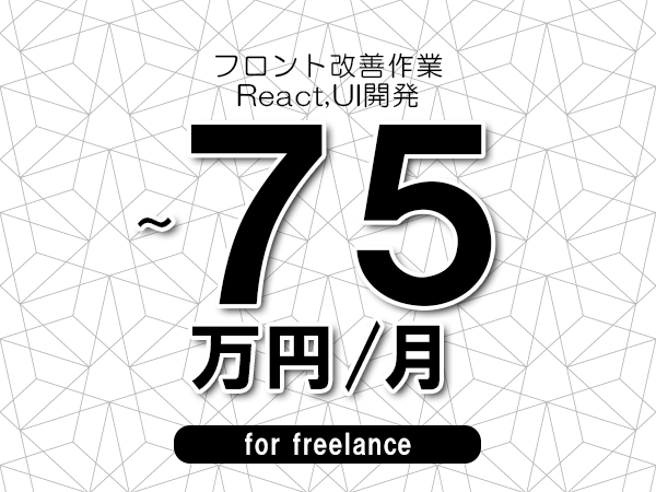 【65～75万円／フリーランス】＜React,UI開発/フロント改善作業＞◆完全週休2日制　◆年間休日120日以上　◆出張費用別途支給