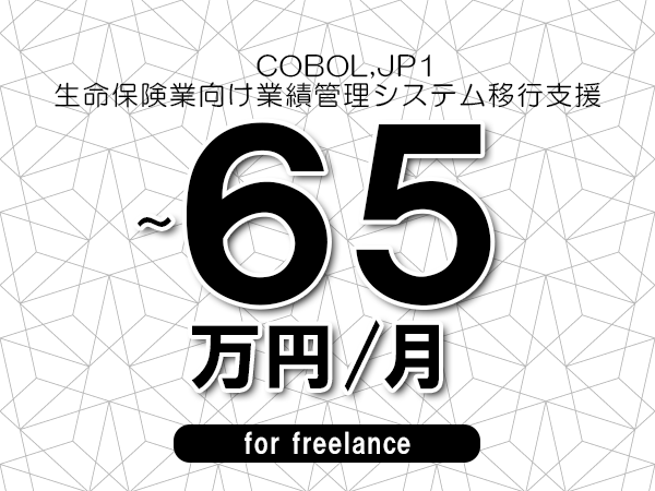 【 43~65万円/フリーランス】<COBOL,JP1│生命保険業向け業績管理システム移行支援>◆完全週休2日制 ◆年間休日120日以上 ◆出張費用別途支給