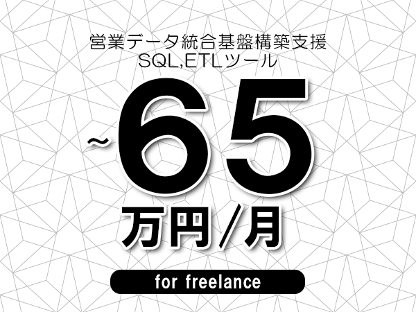 【55～65万円／フリーランス】＜SQL,ETLツール/営業データ統合基盤構築支援＞◆完全週休2日制　◆年間休日120日以上　◆出張費用別途支給