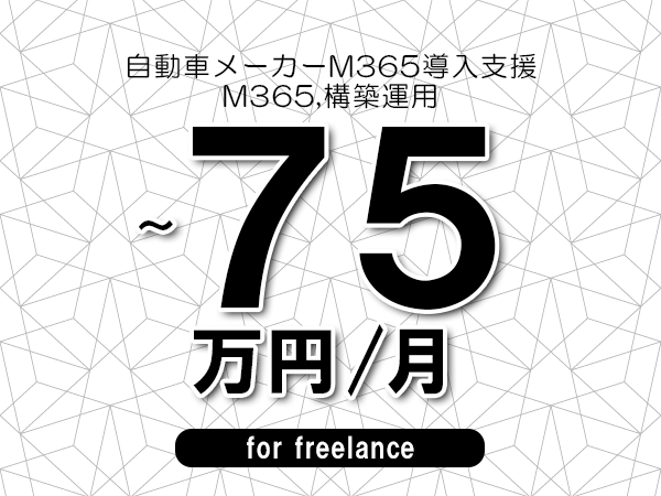 【65～75万円／フリーランス】＜M365,構築運用/自動車メーカーM365導入支援＞◆完全週休2日制　◆年間休日120日以上　◆出張費用別途支給