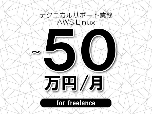 【40～50万円／フリーランス】＜AWS,Linux/テクニカルサポート業務＞◆完全週休2日制　◆年間休日120日以上　◆出張費用別途支給