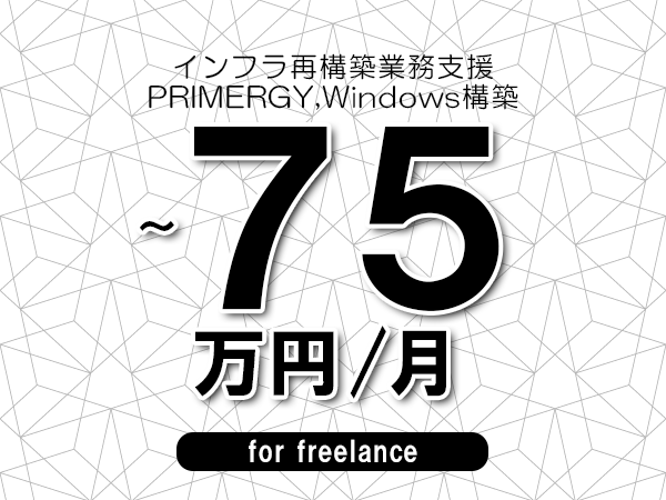 【60～75万円／フリーランス】＜PRIMERGY,Windows構築/インフラ再構築業務支援＞◆完全週休2日制　◆年間休日120日以上　◆出張費用別途支給