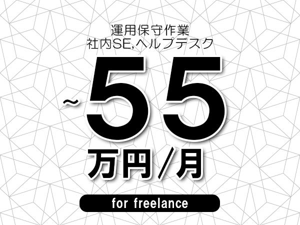 【45～55万円／フリーランス】＜社内SE,ヘルプデスク/運用保守作業＞◆完全週休2日制　◆年間休日120日以上　◆出張費用別途支給