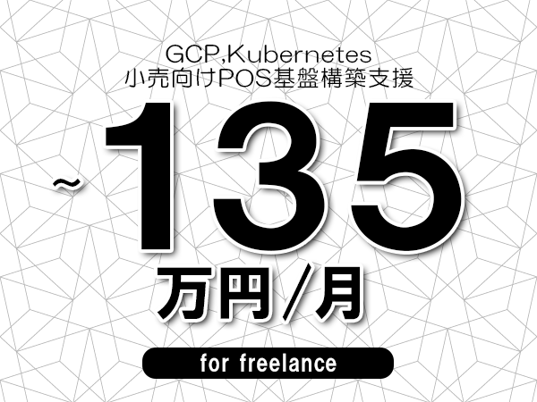 【 125~135万円/フリーランス】<GCP,Kubernetes│小売向けPOS基盤構築支援>◆完全週休2日制 ◆年間休日120日以上 ◆出張費用別途支給