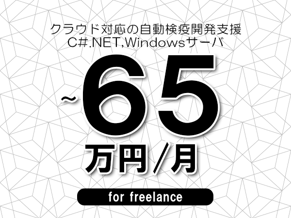 【55～65万円／フリーランス】＜C#.NET,Windowsサーバ/クラウド対応の自動検疫開発支援＞◆完全週休2日制　◆年間休日120日以上　◆出張費用別途支給