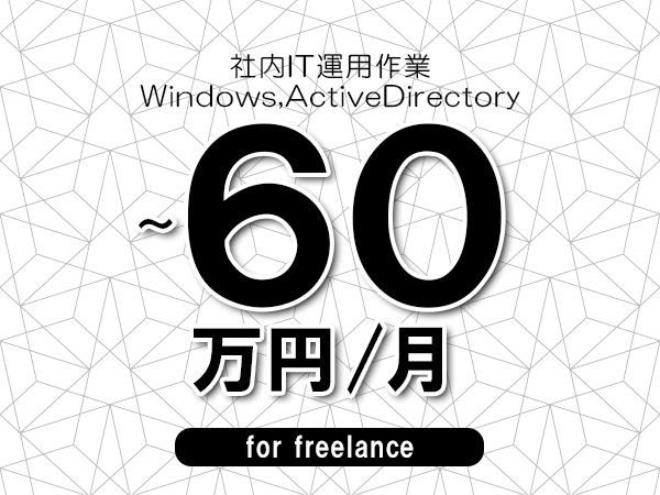 【50～60万円／フリーランス】＜Windows,ActiveDirectory/社内IT運用作業＞◆完全週休2日制　◆年間休日120日以上　◆出張費用別途支給