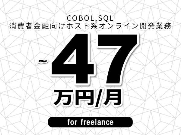 【 40~47万円/フリーランス】<COBOL,SQL│消費者金融向けホスト系オンライン開発業務>◆完全週休2日制 ◆年間休日120日以上 ◆出張費用別途支給