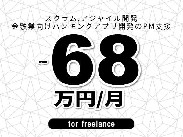 【 65~68万円/フリーランス】<スクラム,アジャイル開発│金融業向けバンキングアプリ開発のPM支援>◆完全週休2日制 ◆年間休日120日以上 ◆出張費用別途支給