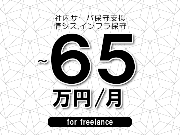 【55～65万円／フリーランス】＜情シス,インフラ保守/社内サーバ保守支援＞◆完全週休2日制　◆年間休日120日以上　◆出張費用別途支給