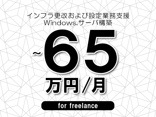 【55～65万円／フリーランス】＜Windows,サーバ構築/インフラ更改および設定業務支援＞◆完全週休2日制　◆年間休日120日以上　◆出張費用別途支給