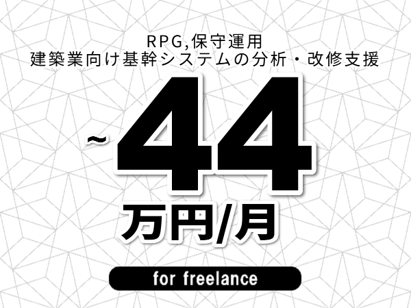 【 37~44万円/フリーランス】<RPG,保守運用│建築業向け基幹システムの分析・改修支援>◆完全週休2日制 ◆年間休日120日以上 ◆出張費用別途支給