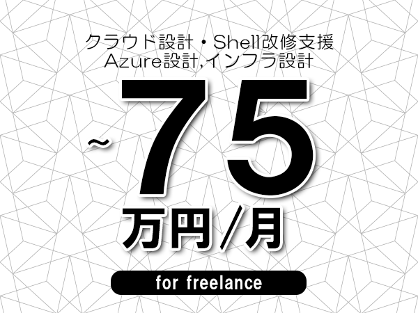 【65～75万円／フリーランス】＜Azure設計,インフラ設計/クラウド設計・Shell改修支援＞◆完全週休2日制　◆年間休日120日以上　◆出張費用別途支給