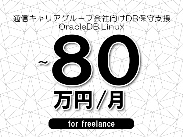 【75～80万円／フリーランス】＜OracleDB,Linux/通信キャリアグループ会社向けDB保守支援＞◆完全週休2日制　◆年間休日120日以上　◆出張費用別途支給