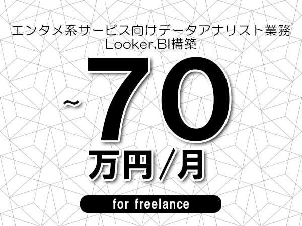 【55～70万円／フリーランス】＜Looker,BI構築/エンタメ系サービス向けデータアナリスト業務＞◆完全週休2日制　◆年間休日120日以上　◆出張費用別途支給