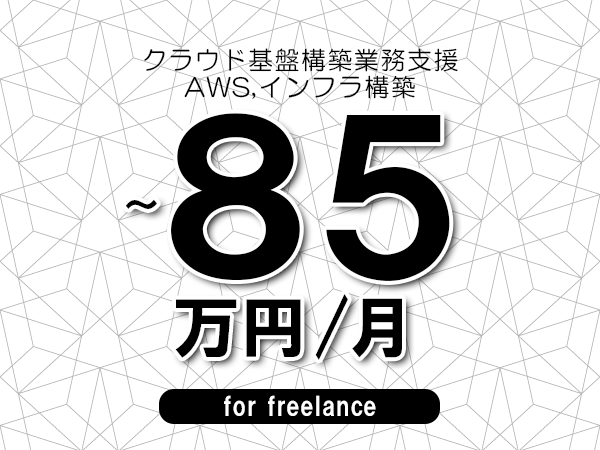 【70～85万円／フリーランス】＜AWS,インフラ構築/クラウド基盤構築業務支援＞◆完全週休2日制　◆年間休日120日以上　◆出張費用別途支給