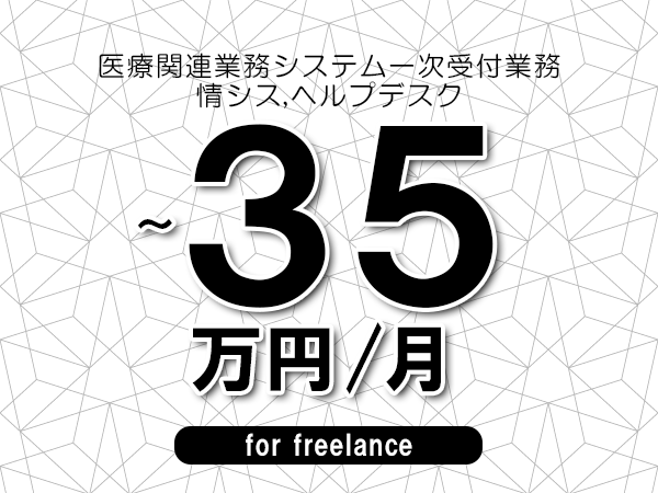【25～35万円／フリーランス】＜情シス,ヘルプデスク/医療関連業務システム一次受付業務＞◆完全週休2日制　◆年間休日120日以上　◆出張費用別途支給