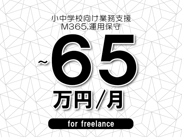 【55～65万円／フリーランス】＜M365,運用保守/小中学校向け業務支援＞◆完全週休2日制　◆年間休日120日以上　◆出張費用別途支給