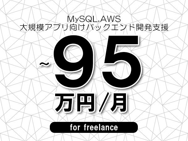 【 85~95万円/フリーランス】<MySQL,AWS│大規模アプリ向けバックエンド開発支援>◆完全週休2日制 ◆年間休日120日以上 ◆出張費用別途支給