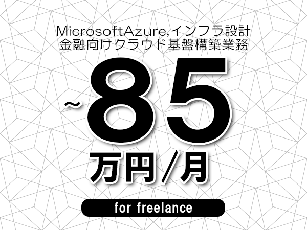 【 75~85万円/フリーランス】<MicrosoftAzure,インフラ設計│金融向けクラウド基盤構築業務>◆完全週休2日制 ◆年間休日120日以上 ◆出張費用別途支給
