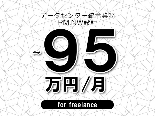 【80～95万円／フリーランス】＜PM,NW設計/データセンター統合業務＞◆完全週休2日制　◆年間休日120日以上　◆出張費用別途支給