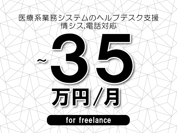 【30～35万円／フリーランス】＜情シス,電話対応/医療系業務システムのヘルプデスク支援＞◆完全週休2日制　◆年間休日120日以上　◆出張費用別途支給