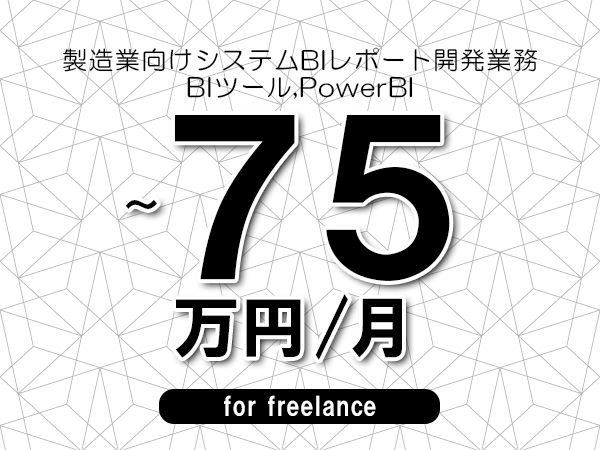 【60～75万円／フリーランス】＜BIツール,PowerBI/製造業向けシステムBIレポート開発業務＞◆完全週休2日制　◆年間休日120日以上　◆出張費用別途支給