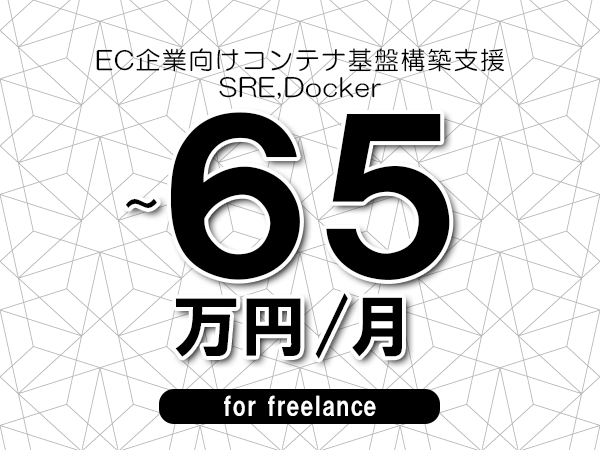【55～65万円／フリーランス】＜SRE,Docker/EC企業向けコンテナ基盤構築支援＞◆完全週休2日制　◆年間休日120日以上　◆出張費用別途支給