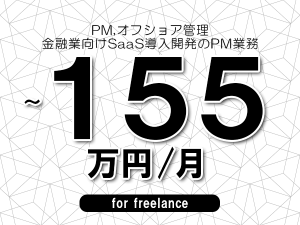 【 113~155万円/フリーランス】<PM,オフショア管理│金融業向けSaaS導入開発のPM業務>◆完全週休2日制 ◆年間休日120日以上 ◆出張費用別途支給