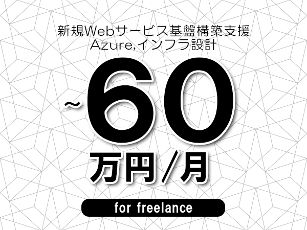 【50～60万円／フリーランス】＜Azure,インフラ設計/新規Webサービス基盤構築支援＞◆完全週休2日制　◆年間休日120日以上　◆出張費用別途支給