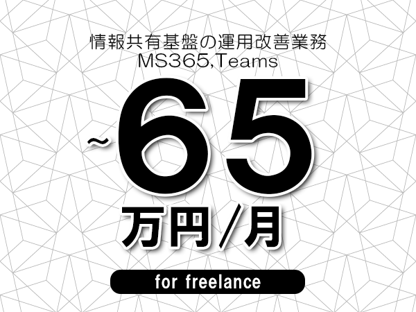 【55～65万円／フリーランス】＜MS365,Teams/情報共有基盤の運用改善業務＞◆完全週休2日制　◆年間休日120日以上　◆出張費用別途支給