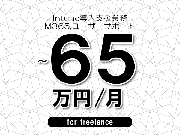 【55～65万円／フリーランス】＜M365,ユーザーサポート/Intune導入支援業務＞◆完全週休2日制　◆年間休日120日以上　◆出張費用別途支給