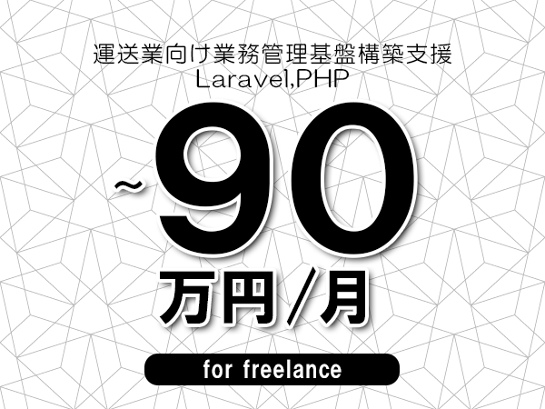 【80～90万円／フリーランス】＜Laravel,PHP/運送業向け業務管理基盤構築支援＞◆完全週休2日制　◆年間休日120日以上　◆出張費用別途支給