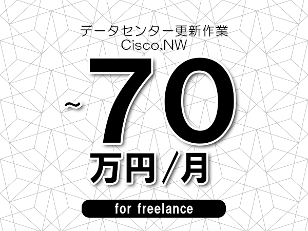 【60～70万円／フリーランス】＜Cisco,NW/データセンター更新作業＞◆完全週休2日制　◆年間休日120日以上　◆出張費用別途支給