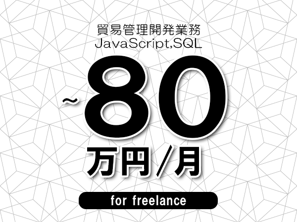 【70～80万円／フリーランス】＜JavaScript,SQL/貿易管理開発業務＞◆完全週休2日制　◆年間休日120日以上　◆出張費用別途支給