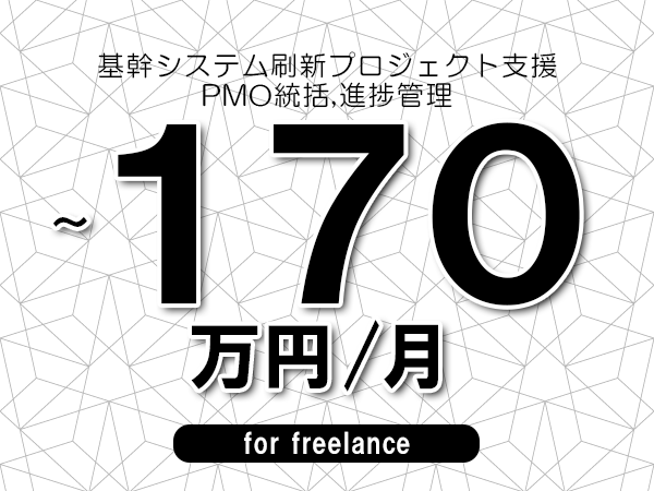 【150～170万円／フリーランス】＜PMO統括,進捗管理/基幹システム刷新プロジェクト支援＞◆完全週休2日制　◆年間休日120日以上　◆出張費用別途支給