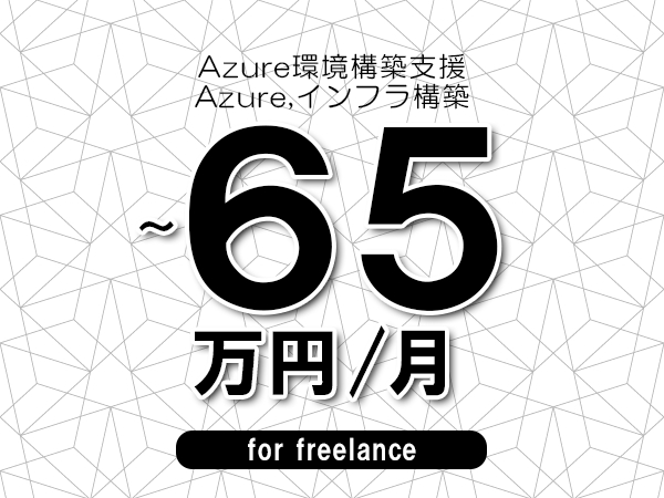 【55～65万円／フリーランス】＜Azure,インフラ構築/Azure環境構築支援＞◆完全週休2日制　◆年間休日120日以上　◆出張費用別途支給
