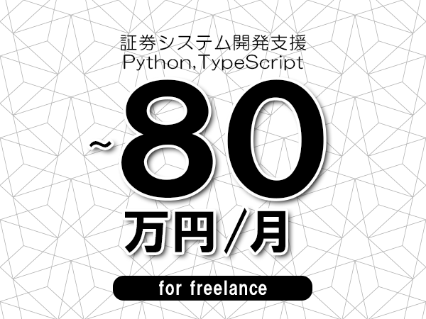 【70～80万円／フリーランス】＜Python,TypeScript/証券システム開発支援＞◆完全週休2日制　◆年間休日120日以上　◆出張費用別途支給