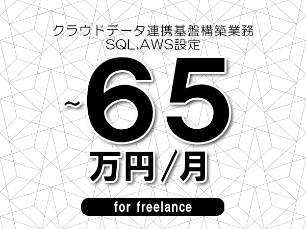【55～65万円／フリーランス】＜SQL,AWS設定/クラウドデータ連携基盤構築業務＞◆完全週休2日制　◆年間休日120日以上　◆出張費用別途支給