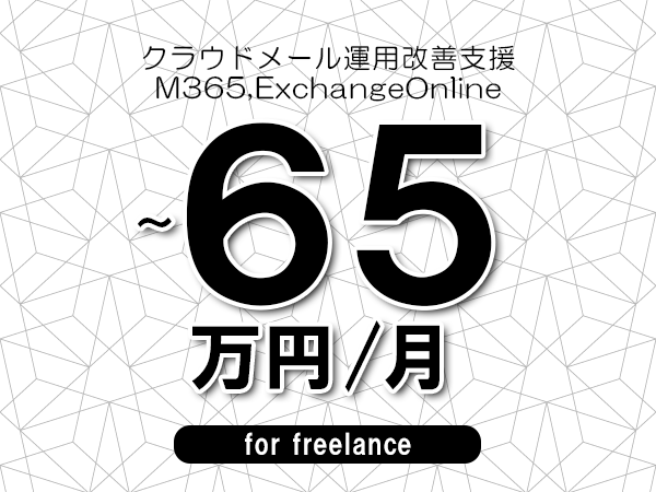 【55～65万円／フリーランス】＜M365,ExchangeOnline/クラウドメール運用改善支援＞◆完全週休2日制　◆年間休日120日以上　◆出張費用別途支給